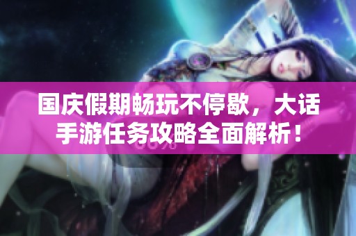 国庆假期畅玩不停歇，大话手游任务攻略全面解析！