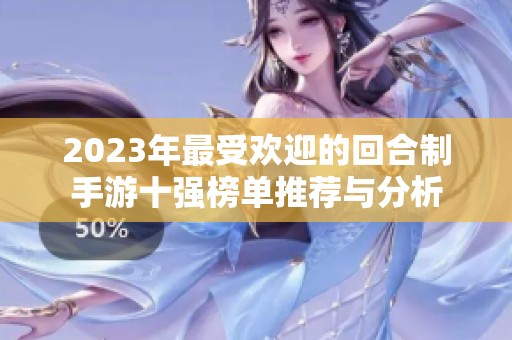 2023年最受欢迎的回合制手游十强榜单推荐与分析