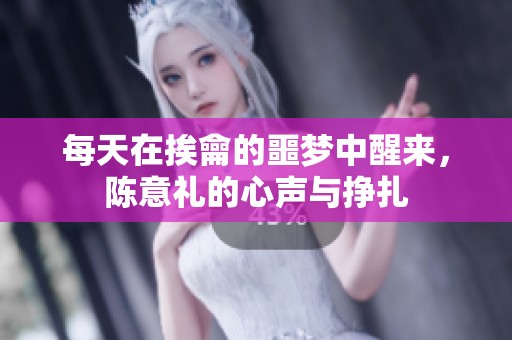 每天在挨龠的噩梦中醒来，陈意礼的心声与挣扎