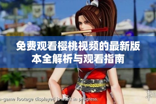 免费观看樱桃视频的最新版本全解析与观看指南