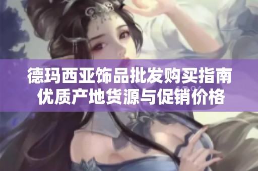 德玛西亚饰品批发购买指南 优质产地货源与促销价格解析