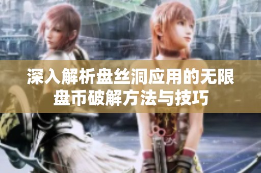 深入解析盘丝洞应用的无限盘币破解方法与技巧