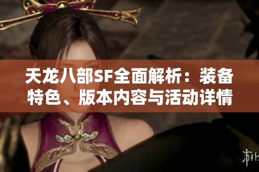 天龙八部SF全面解析：装备特色、版本内容与活动详情一网打尽