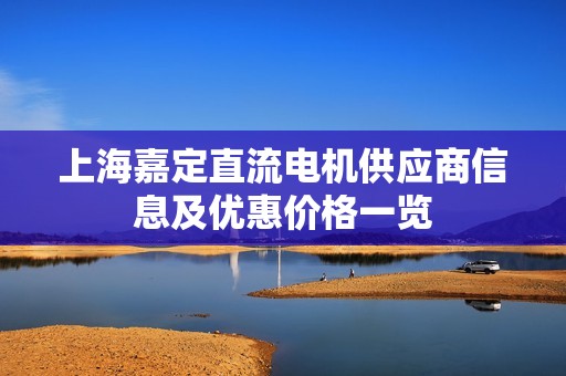 上海嘉定直流电机供应商信息及优惠价格一览