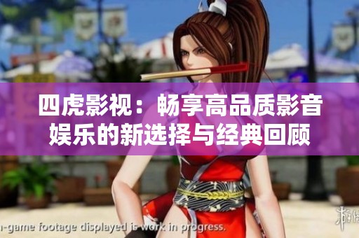 四虎影视：畅享高品质影音娱乐的新选择与经典回顾