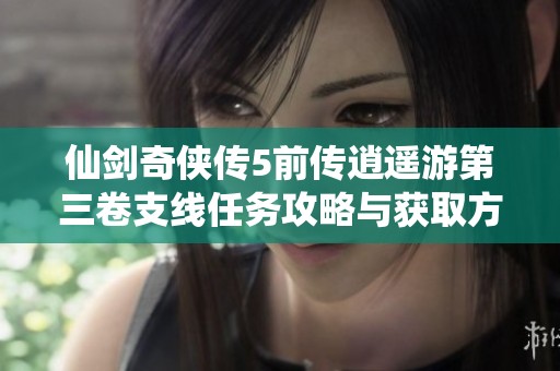 仙剑奇侠传5前传逍遥游第三卷支线任务攻略与获取方法详解