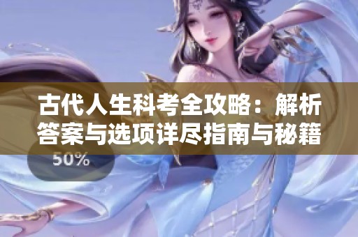 古代人生科考全攻略：解析答案与选项详尽指南与秘籍