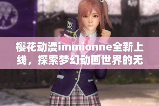 樱花动漫immionne全新上线，探索梦幻动画世界的无限可能