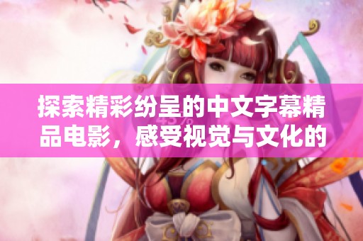 探索精彩纷呈的中文字幕精品电影，感受视觉与文化的完美结合
