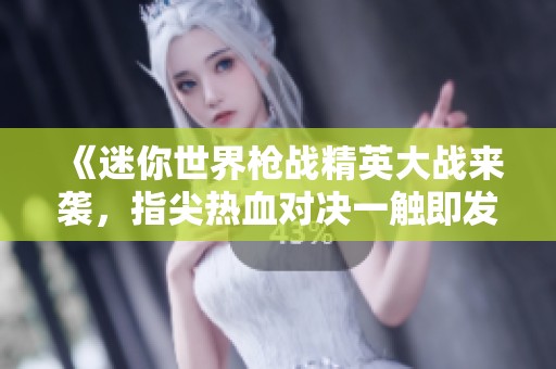 《迷你世界枪战精英大战来袭，指尖热血对决一触即发！》