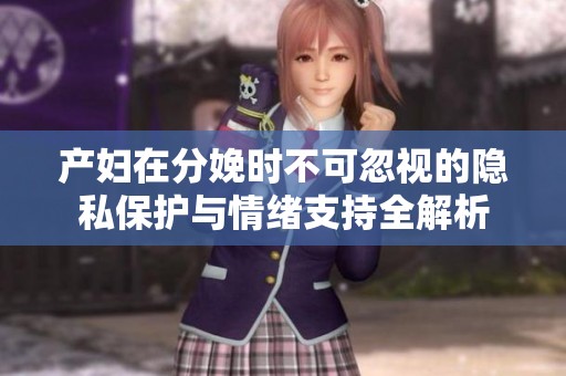 产妇在分娩时不可忽视的隐私保护与情绪支持全解析