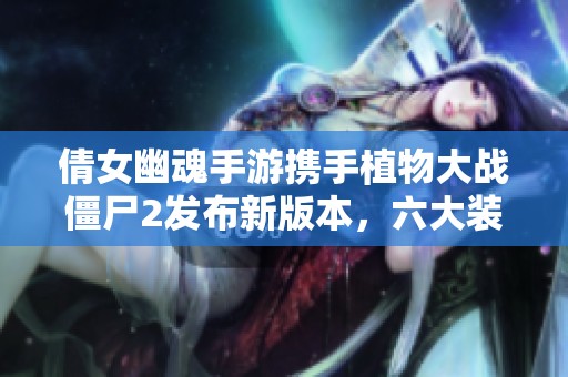 倩女幽魂手游携手植物大战僵尸2发布新版本，六大装备惊艳亮相