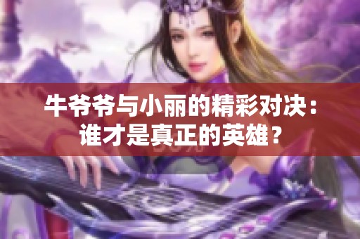 牛爷爷与小丽的精彩对决：谁才是真正的英雄？
