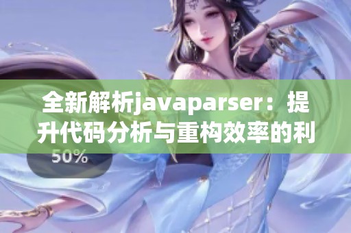 全新解析javaparser：提升代码分析与重构效率的利器