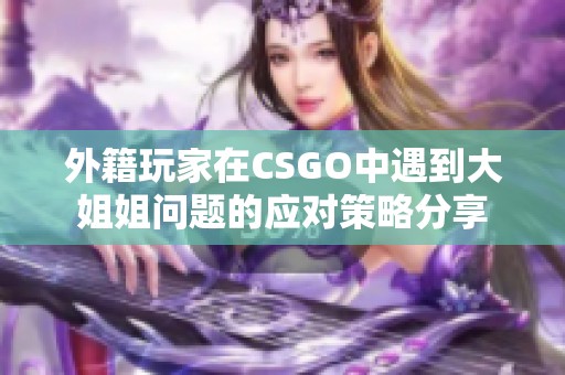 外籍玩家在CSGO中遇到大姐姐问题的应对策略分享
