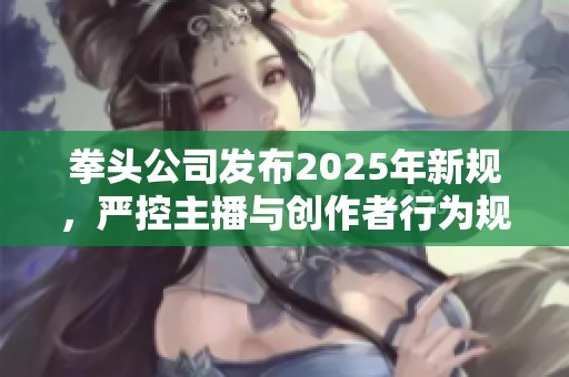 拳头公司发布2025年新规，严控主播与创作者行为规范