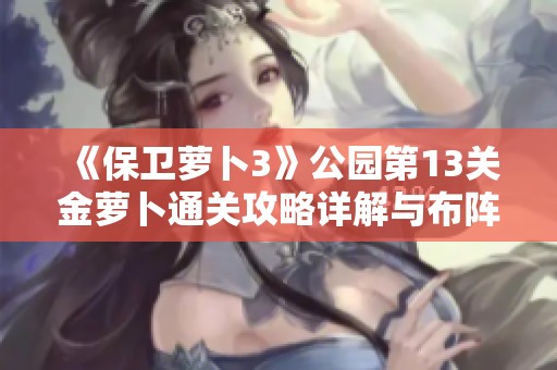 《保卫萝卜3》公园第13关金萝卜通关攻略详解与布阵技巧分享
