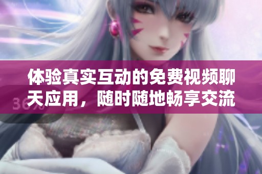 体验真实互动的免费视频聊天应用，随时随地畅享交流乐趣