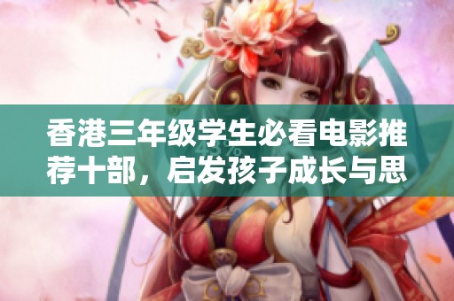 香港三年级学生必看电影推荐十部，启发孩子成长与思考