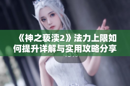 《神之亵渎2》法力上限如何提升详解与实用攻略分享
