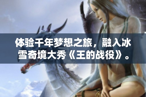 体验千年梦想之旅，融入冰雪奇境大秀《王的战役》。