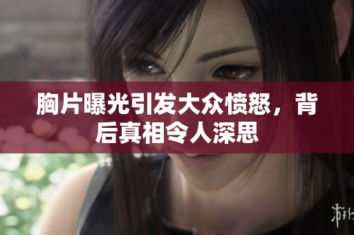 胸片曝光引发大众愤怒，背后真相令人深思