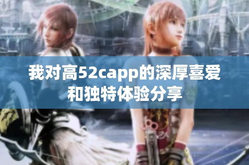 我对高52capp的深厚喜爱和独特体验分享