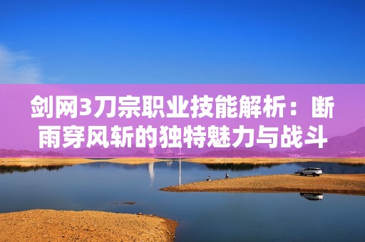 剑网3刀宗职业技能解析：断雨穿风斩的独特魅力与战斗技巧