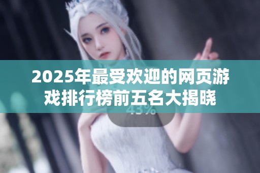 2025年最受欢迎的网页游戏排行榜前五名大揭晓