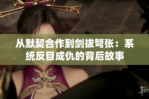 从默契合作到剑拔弩张：系统反目成仇的背后故事