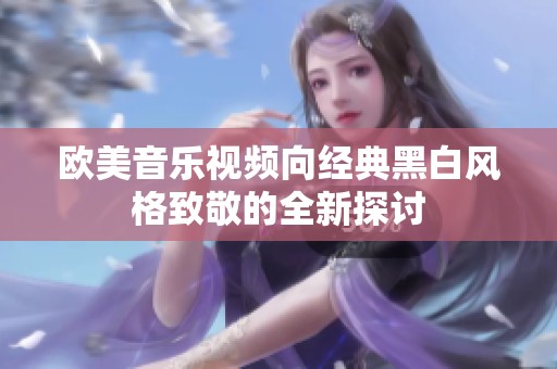 欧美音乐视频向经典黑白风格致敬的全新探讨