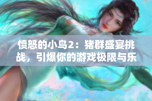 愤怒的小鸟2：猪群盛宴挑战，引爆你的游戏极限与乐趣！