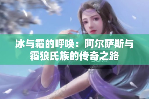 冰与霜的呼唤：阿尔萨斯与霜狼氏族的传奇之路