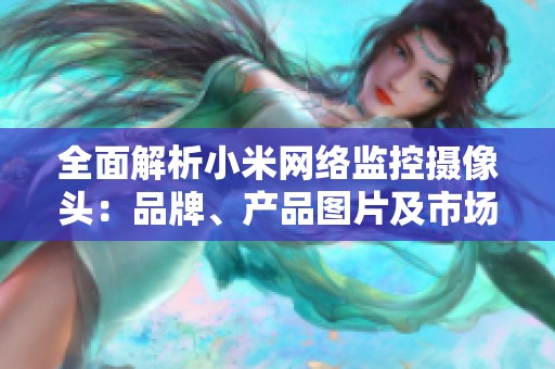 全面解析小米网络监控摄像头：品牌、产品图片及市场排名一览