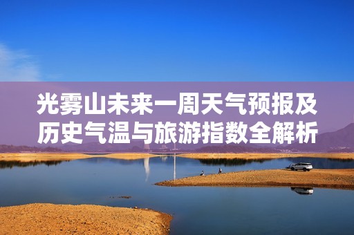 光雾山未来一周天气预报及历史气温与旅游指数全解析