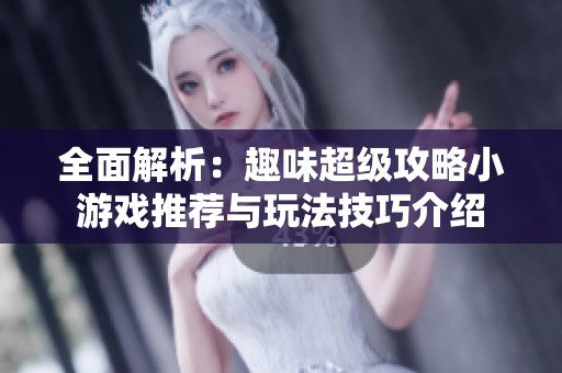全面解析：趣味超级攻略小游戏推荐与玩法技巧介绍