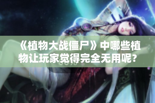 《植物大战僵尸》中哪些植物让玩家觉得完全无用呢？