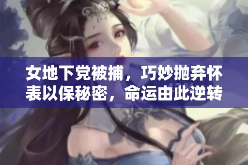 女地下党被捕，巧妙抛弃怀表以保秘密，命运由此逆转
