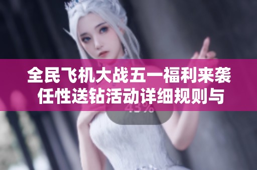 全民飞机大战五一福利来袭 任性送钻活动详细规则与参与方式介绍