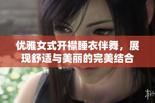 优雅女式开襟睡衣伴舞，展现舒适与美丽的完美结合