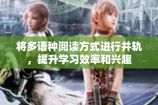 将多语种阅读方式进行并轨，提升学习效率和兴趣