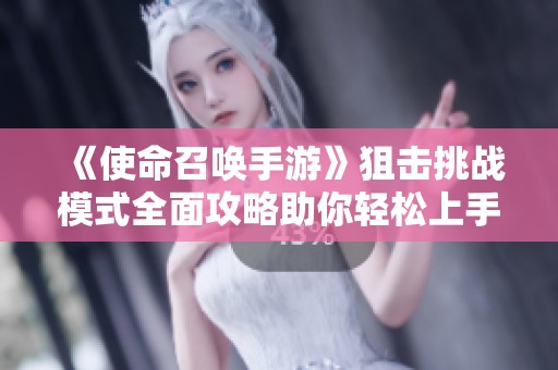 《使命召唤手游》狙击挑战模式全面攻略助你轻松上手！