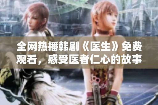 全网热播韩剧《医生》免费观看，感受医者仁心的故事魅力
