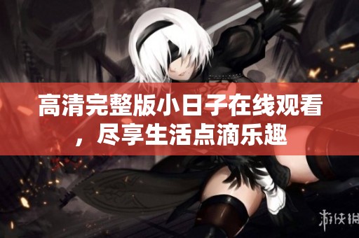 高清完整版小日子在线观看，尽享生活点滴乐趣