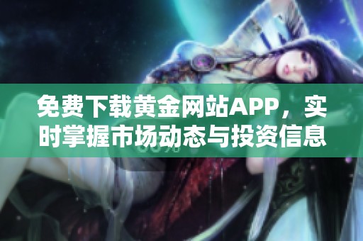 免费下载黄金网站APP，实时掌握市场动态与投资信息