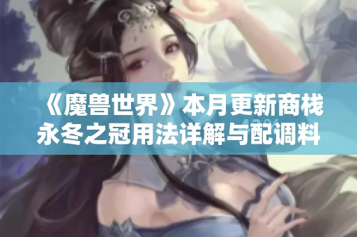 《魔兽世界》本月更新商栈永冬之冠用法详解与配调料包指南