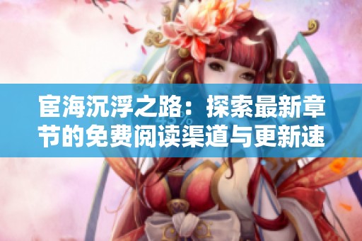 宦海沉浮之路：探索最新章节的免费阅读渠道与更新速度