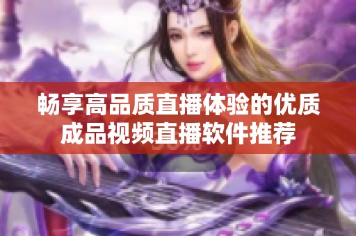 畅享高品质直播体验的优质成品视频直播软件推荐