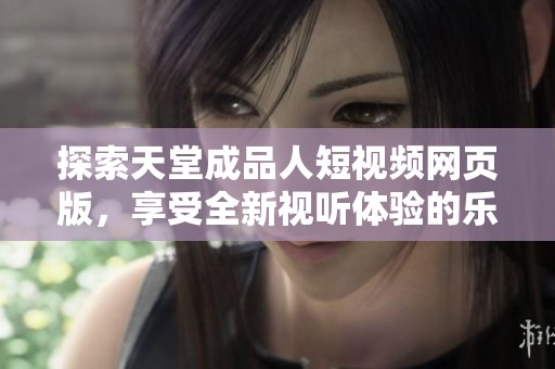 探索天堂成品人短视频网页版，享受全新视听体验的乐趣