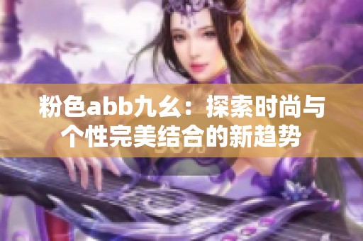 粉色abb九幺：探索时尚与个性完美结合的新趋势